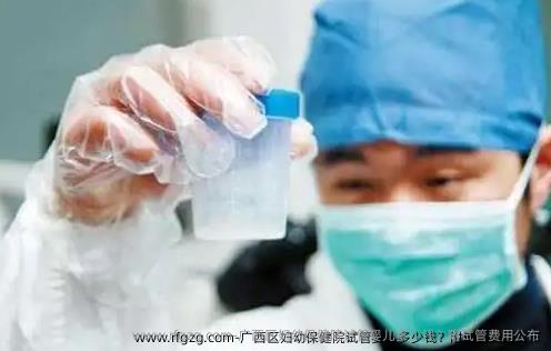 广西区妇幼保健院试管婴儿多少钱？附试管费用公布