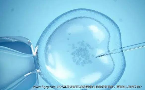 2025年浙江省可以做代孕的医院有哪些？费用纳入医保了吗？